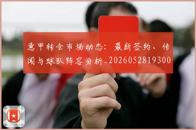 意甲转会市场动态:最新签约、传闻与球队阵容分析_20260528193001