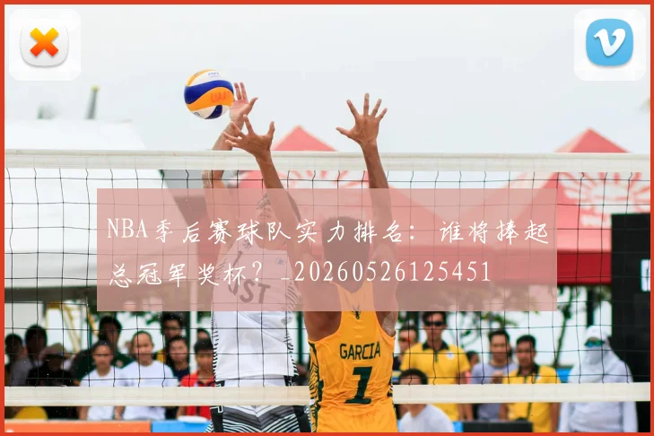 NBA季后赛球队实力排名:谁将捧起总冠军奖杯?_20260526125451