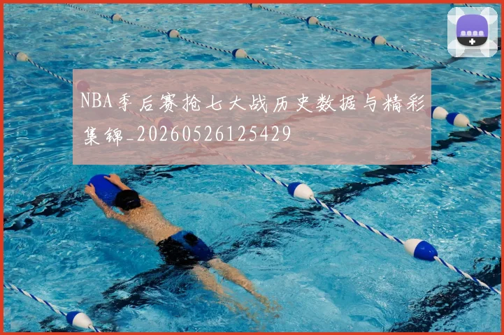 NBA季后赛抢七大战历史数据与精彩集锦_20260526125429