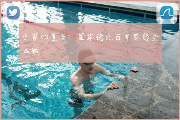 巴萨vs皇马:国家德比百年恩怨全回顾