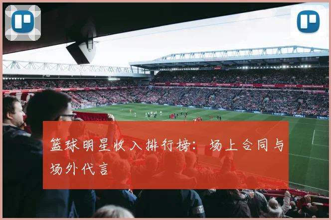 篮球明星收入排行榜：场上合同与场外代言