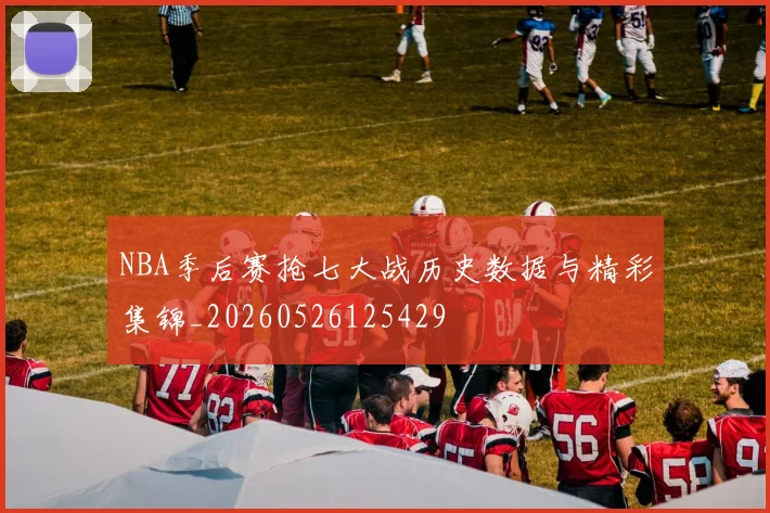 NBA季后赛抢七大战历史数据与精彩集锦_20260526125429