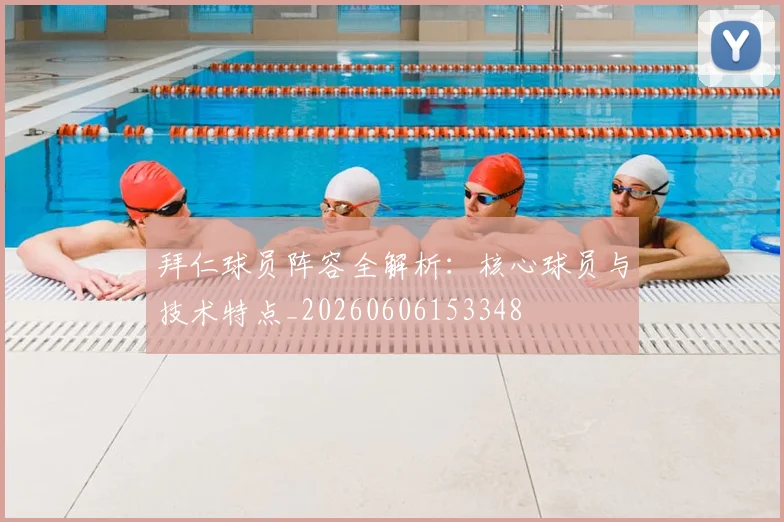 拜仁球员阵容全解析:核心球员与技术特点_20260606153348