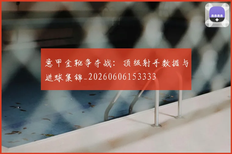 意甲金靴争夺战:顶级射手数据与进球集锦_20260606153333