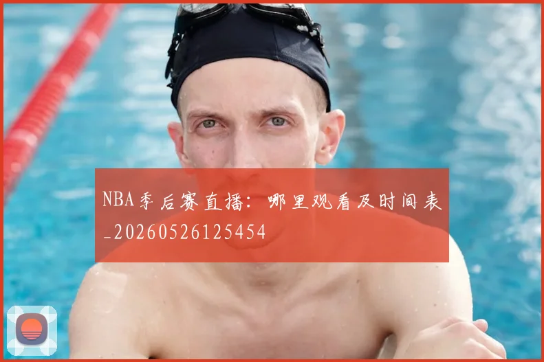 NBA季后赛直播:哪里观看及时间表_20260526125454