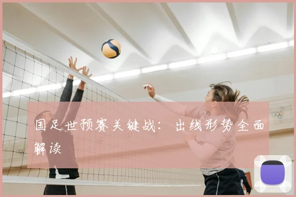 国足世预赛关键战:出线形势全面解读
