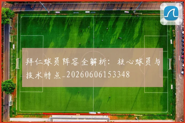 拜仁球员阵容全解析：核心球员与技术特点_20260606153348
